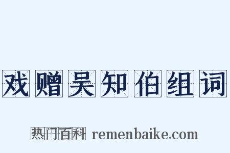 戏赠吴知伯组词是什么意思的图片